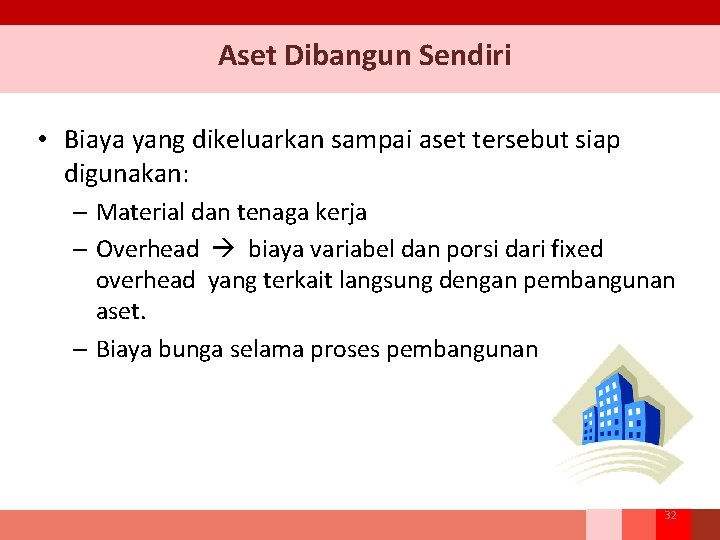 Aset Dibangun Sendiri • Biaya yang dikeluarkan sampai aset tersebut siap digunakan: – Material