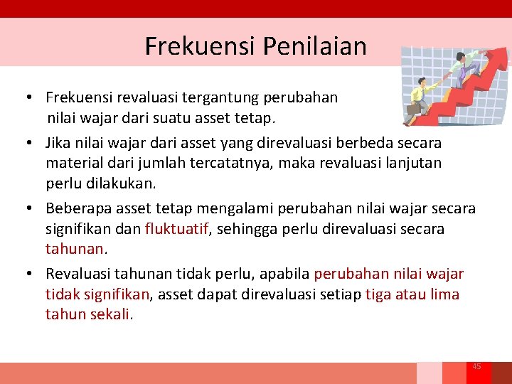 Frekuensi Penilaian • Frekuensi revaluasi tergantung perubahan nilai wajar dari suatu asset tetap. •