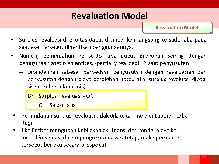 Revaluation Model • Surplus revaluasi di ekuitas dapat dipindahkan langsung ke sado laba pada