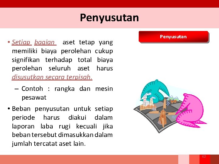 Penyusutan • Setiap bagian aset tetap yang memiliki biaya perolehan cukup signifikan terhadap total