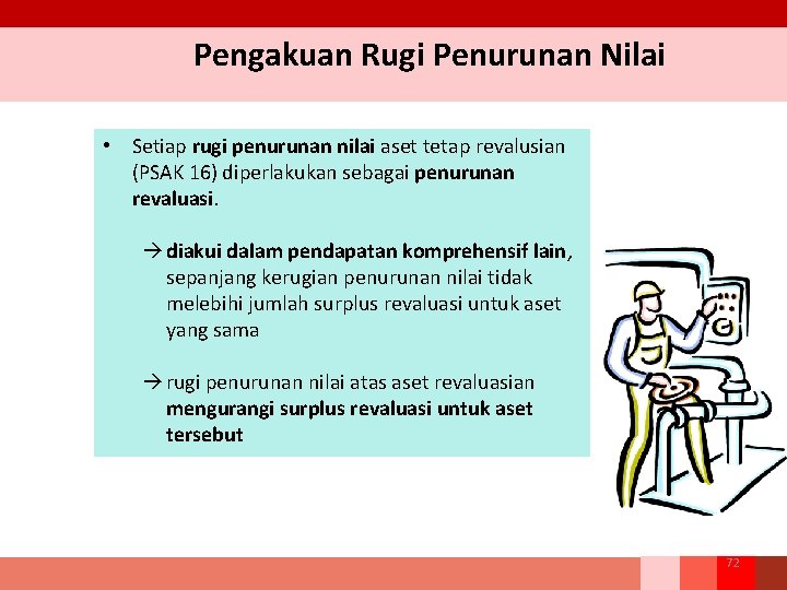 Pengakuan Rugi Penurunan Nilai • Setiap rugi penurunan nilai aset tetap revalusian (PSAK 16)