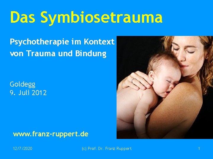 Das Symbiosetrauma Psychotherapie im Kontext von Trauma und Bindung Goldegg 9. Juli 2012 www.