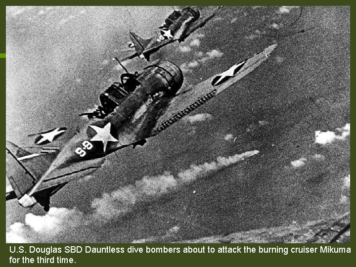 U. S. Douglas SBD Dauntless dive bombers about to attack the burning cruiser Mikuma U. S. Douglas SBD Dauntless dive bombers about to attack the burning cruiser Mikuma
