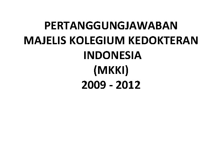 PERTANGGUNGJAWABAN MAJELIS KOLEGIUM KEDOKTERAN INDONESIA (MKKI) 2009 - 2012 