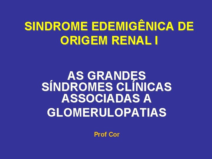 SINDROME EDEMIGÊNICA DE ORIGEM RENAL I AS GRANDES SÍNDROMES CLÍNICAS ASSOCIADAS A GLOMERULOPATIAS Prof