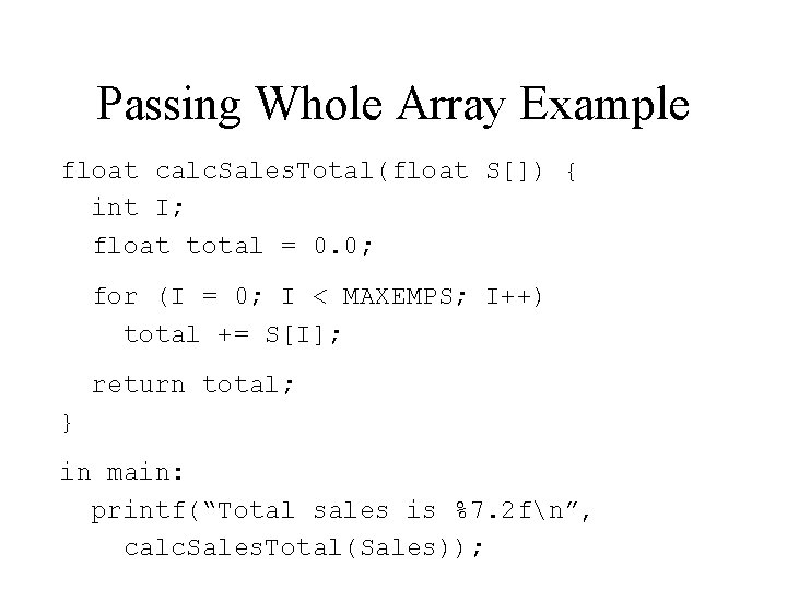 Passing Whole Array Example float calc. Sales. Total(float S[]) { int I; float total