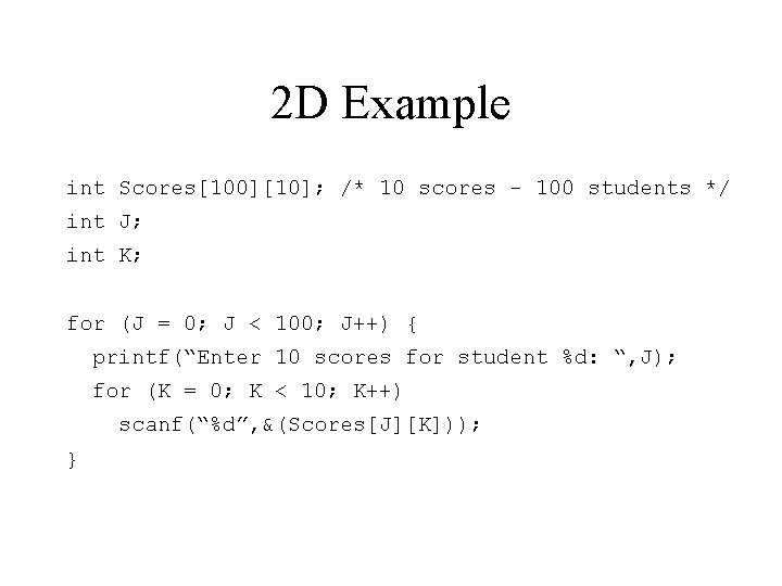 2 D Example int Scores[100][10]; /* 10 scores - 100 students */ int J;