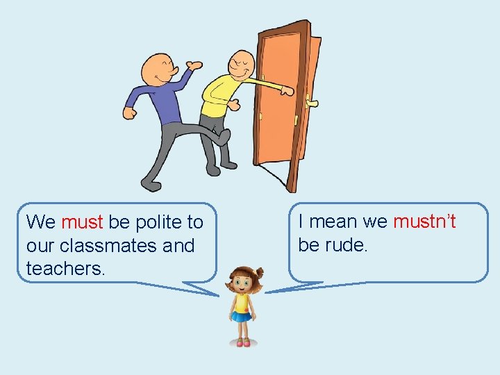 We must be polite to our classmates and teachers. I mean we mustn’t be