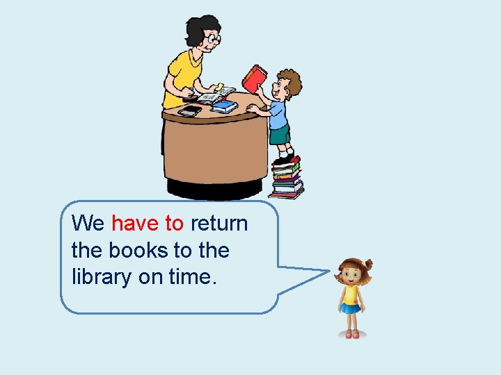 We have to return the books to the library on time. 