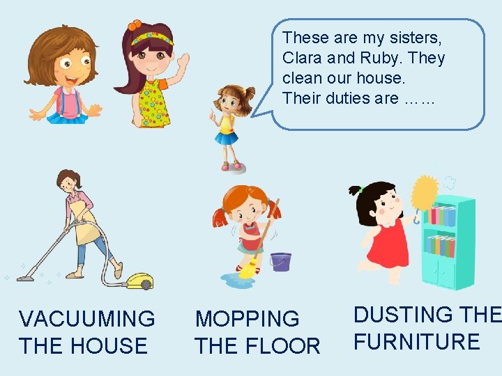These are my sisters, Clara and Ruby. They clean our house. Their duties are