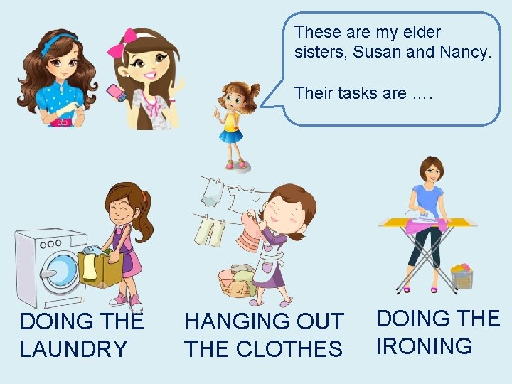 These are my elder sisters, Susan and Nancy. Their tasks are …. DOING THE