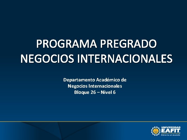 PROGRAMA PREGRADO NEGOCIOS INTERNACIONALES Departamento Académico de Negocios Internacionales Bloque 26 – Nivel 6