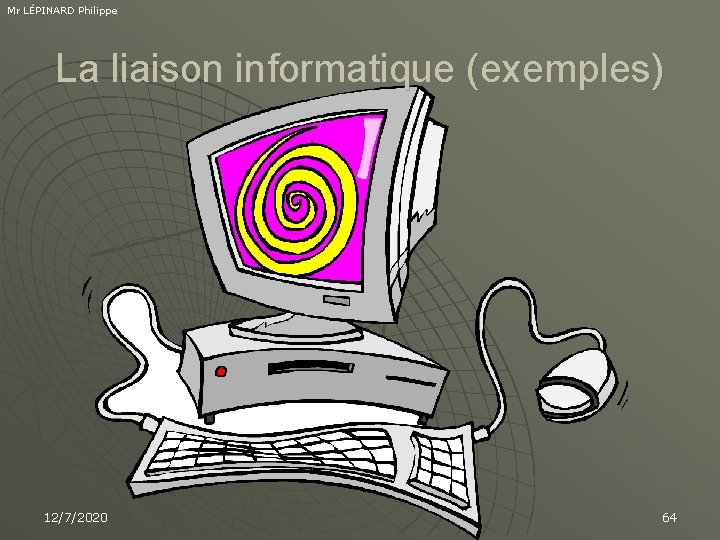 Mr LÉPINARD Philippe La liaison informatique (exemples) 12/7/2020 64 