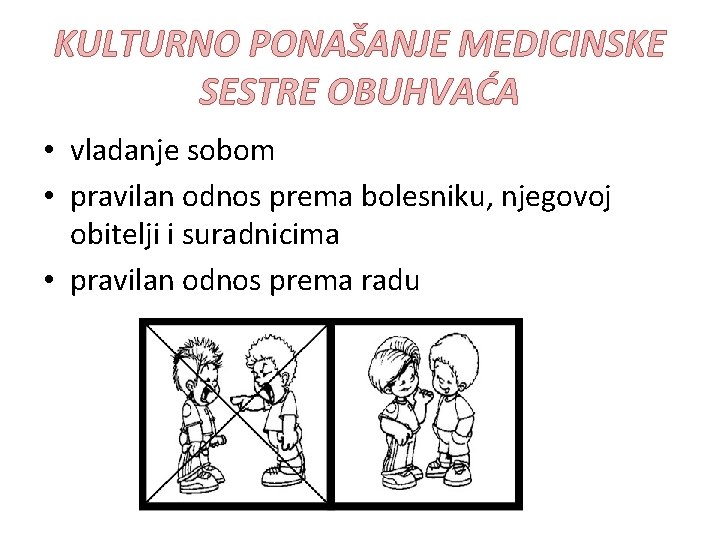 KULTURNO PONAŠANJE MEDICINSKE SESTRE OBUHVAĆA • vladanje sobom • pravilan odnos prema bolesniku, njegovoj