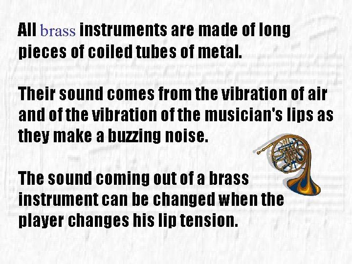 All brass instruments are made of long pieces of coiled tubes of metal. Their