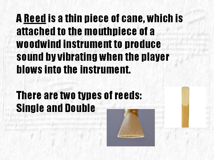 A Reed is a thin piece of cane, which is attached to the mouthpiece