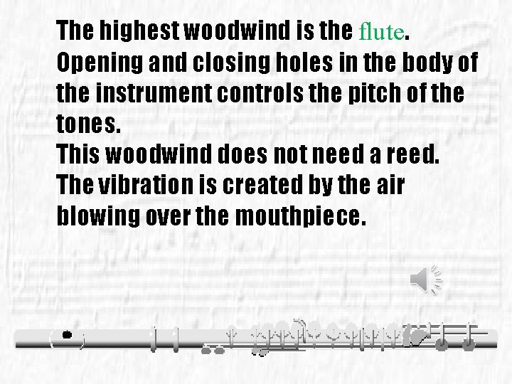 The highest woodwind is the flute. Opening and closing holes in the body of