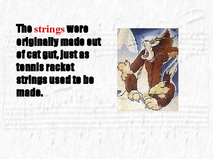 The strings were originally made out of cat gut, just as tennis racket strings