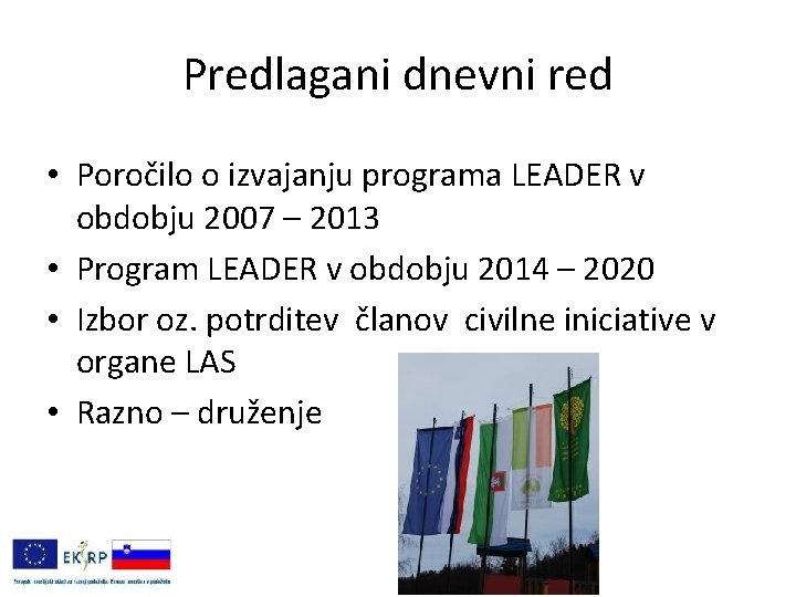 Predlagani dnevni red • Poročilo o izvajanju programa LEADER v obdobju 2007 – 2013