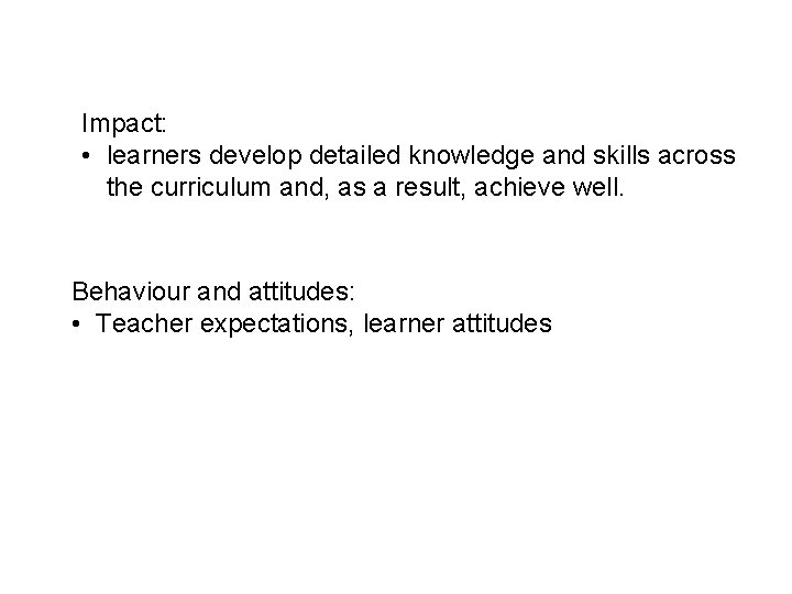 Impact: • learners develop detailed knowledge and skills across the curriculum and, as a