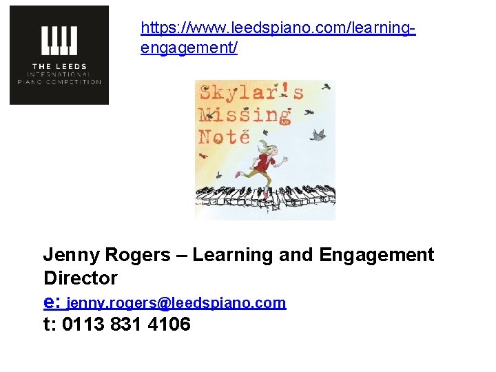 https: //www. leedspiano. com/learningengagement/ Jenny Rogers – Learning and Engagement Director e: jenny. rogers@leedspiano.