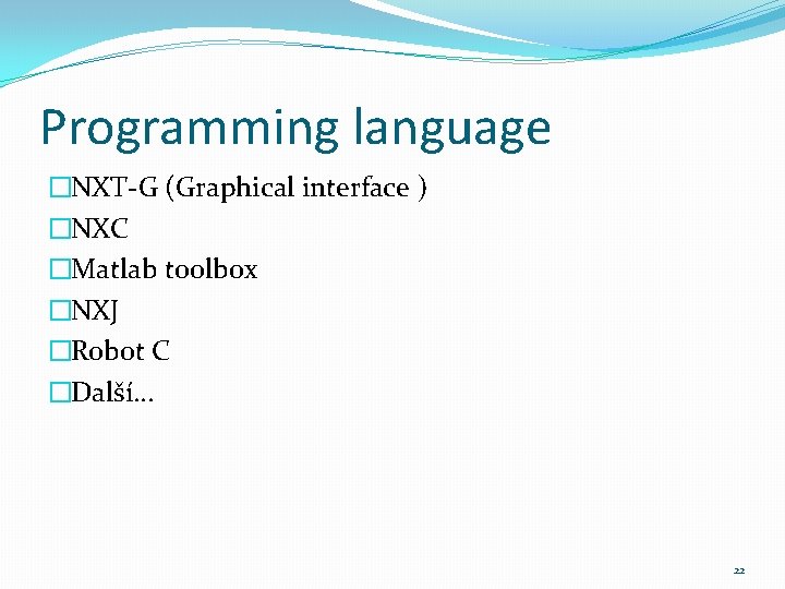 Programming language �NXT-G (Graphical interface ) �NXC �Matlab toolbox �NXJ �Robot C �Další… 22