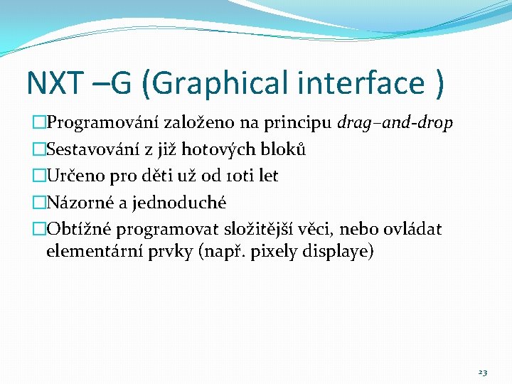 NXT –G (Graphical interface ) �Programování založeno na principu drag–and-drop �Sestavování z již hotových