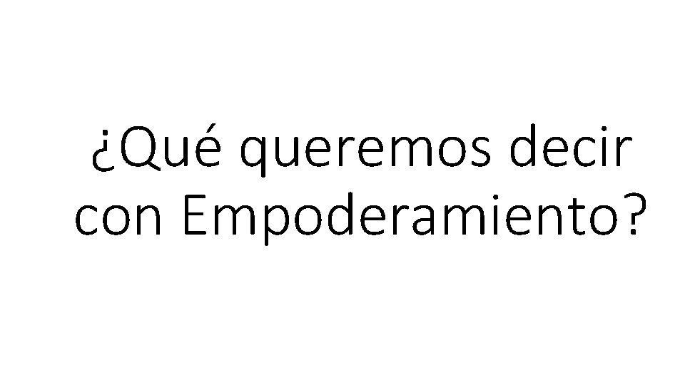 ¿Qué queremos decir con Empoderamiento? 