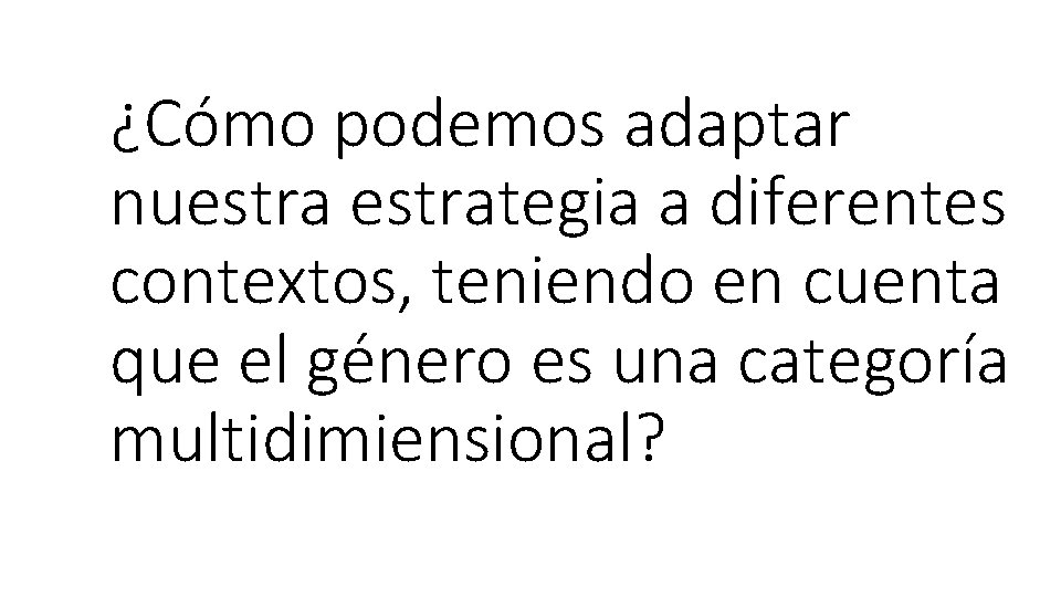 ¿Cómo podemos adaptar nuestrategia a diferentes contextos, teniendo en cuenta que el género es