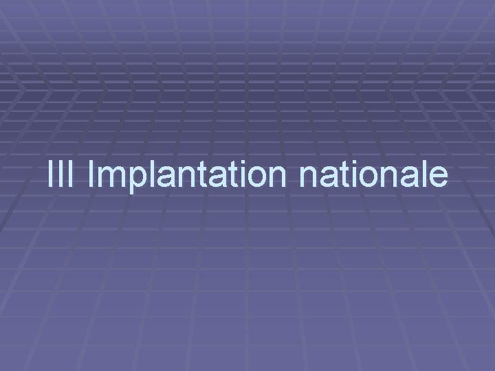 III Implantation nationale 