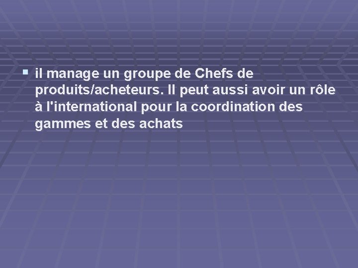 § il manage un groupe de Chefs de produits/acheteurs. Il peut aussi avoir un