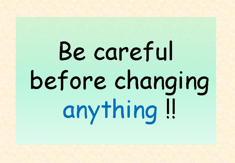 Be careful before changing anything !! 