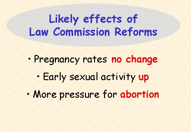 Likely effects of Law Commission Reforms • Pregnancy rates no change • Early sexual