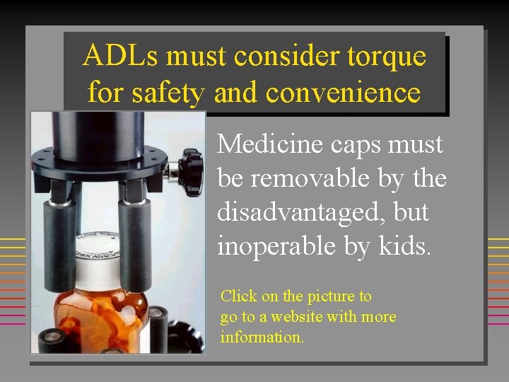 ADLs must consider torque for safety and convenience Medicine caps must be removable by