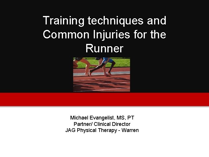 Training techniques and Common Injuries for the Runner Michael Evangelist, MS, PT Partner/ Clinical