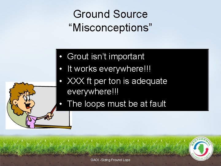 Ground Source “Misconceptions” • Grout isn’t important • It works everywhere!!! • XXX ft