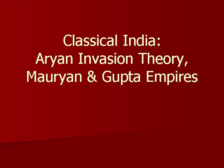 Classical India: Aryan Invasion Theory, Mauryan & Gupta Empires 