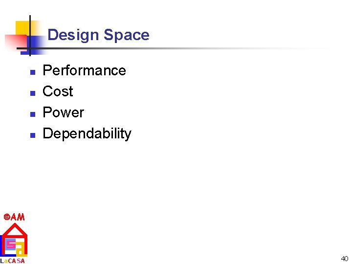 Design Space n n Performance Cost Power Dependability AM La. CASA 40 