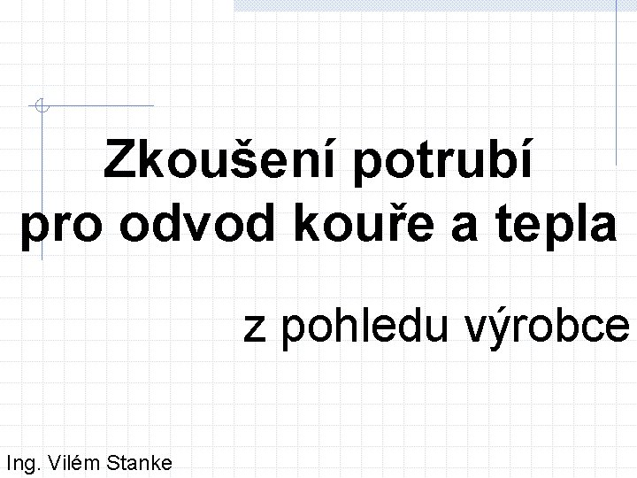 Zkoušení potrubí pro odvod kouře a tepla z pohledu výrobce Ing. Vilém Stanke 