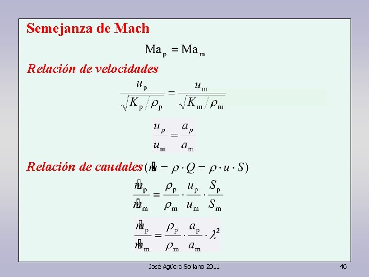 Semejanza de Mach Relación de velocidades Relación de caudales José Agüera Soriano 2011 46 Semejanza de Mach Relación de velocidades Relación de caudales José Agüera Soriano 2011 46