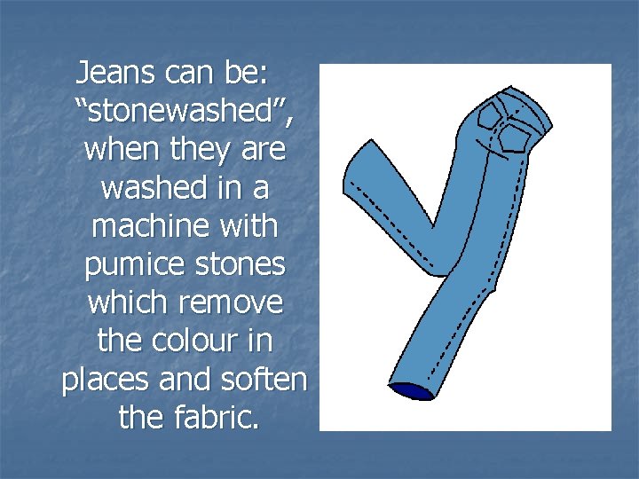 Jeans can be: “stonewashed”, when they are washed in a machine with pumice stones