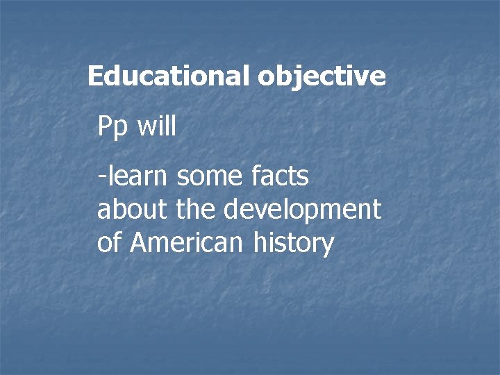Educational objective Pp will -learn some facts about the development of American history 