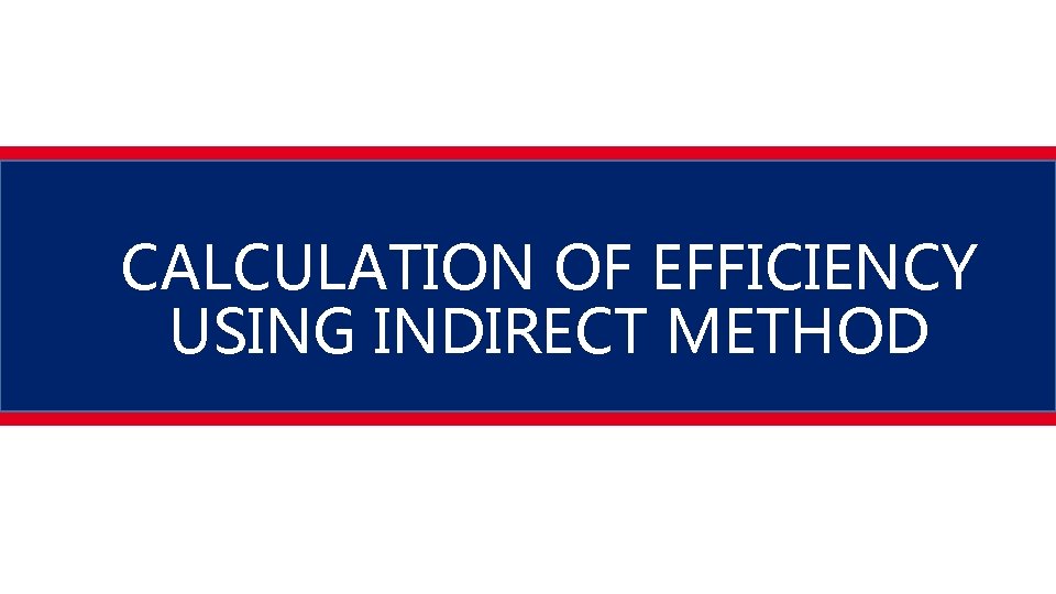 CALCULATION OF EFFICIENCY USING INDIRECT METHOD 