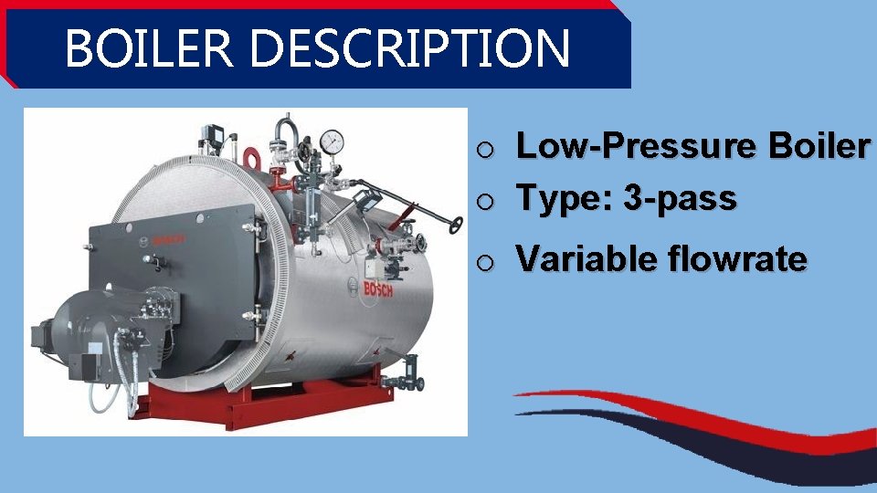 BOILER DESCRIPTION o Low-Pressure Boiler o Type: 3 -pass o Variable flowrate BOILER DESCRIPTION o Low-Pressure Boiler o Type: 3 -pass o Variable flowrate