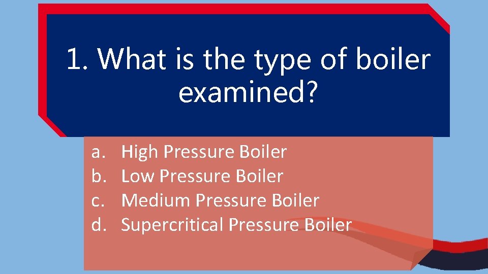 1. What is the type of boiler examined? a. b. c. d. High Pressure