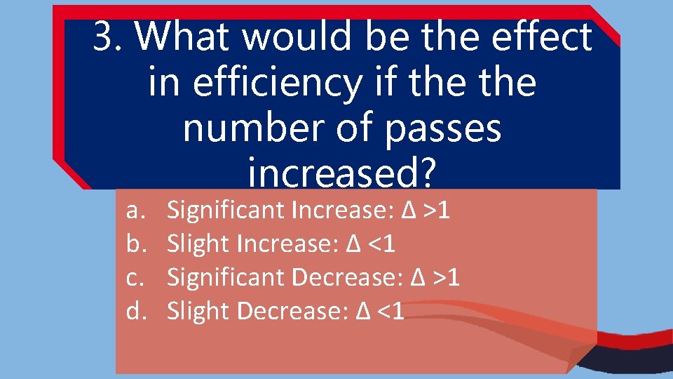 3. What would be the effect in efficiency if the number of passes increased?