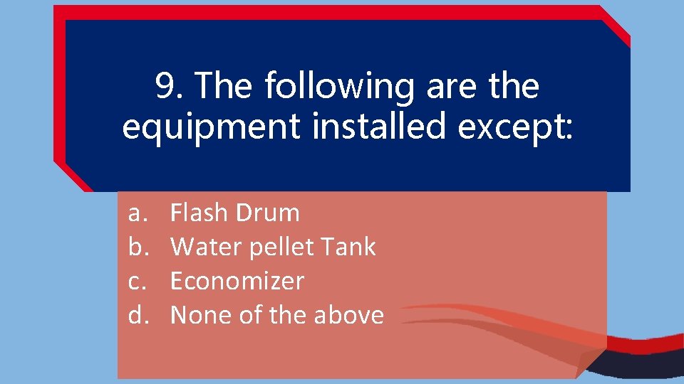 9. The following are the equipment installed except: a. b. c. d. Flash Drum