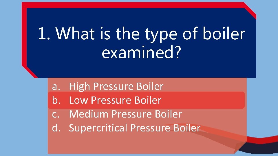 1. What is the type of boiler examined? a. b. c. d. High Pressure