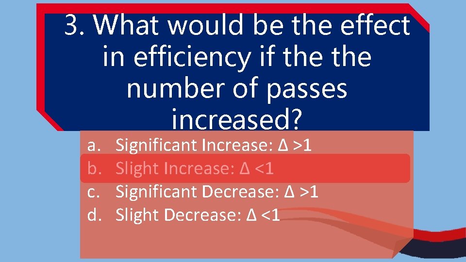 3. What would be the effect in efficiency if the number of passes increased? 3. What would be the effect in efficiency if the number of passes increased?