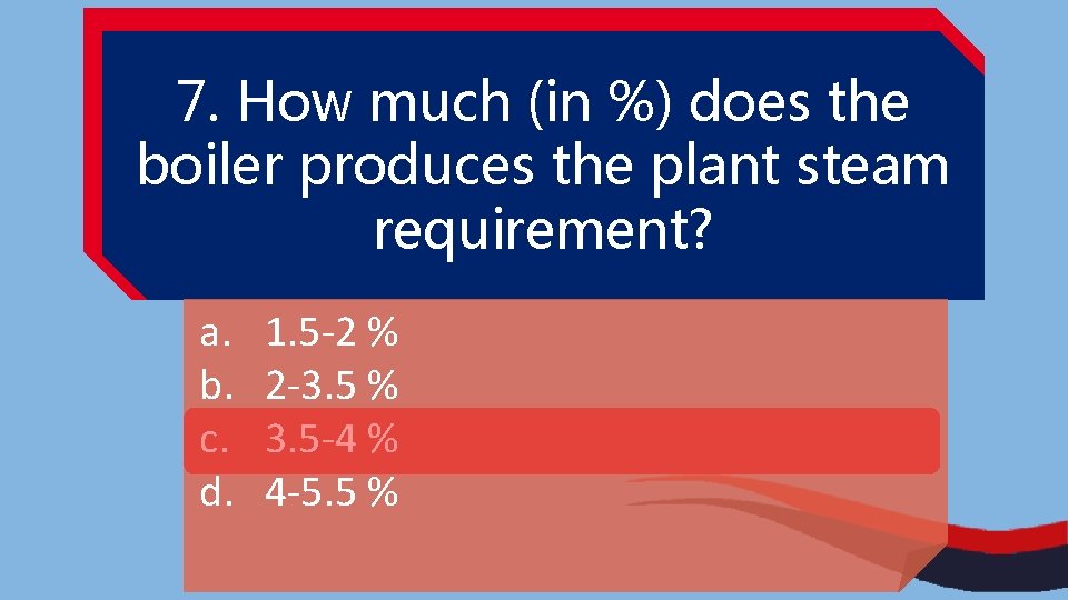 7. How much (in %) does the boiler produces the plant steam requirement? a.